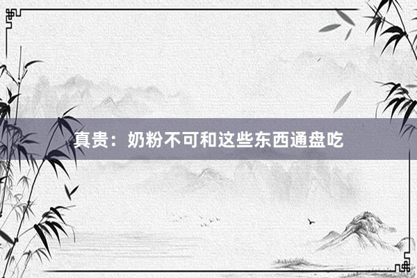 真贵：奶粉不可和这些东西通盘吃