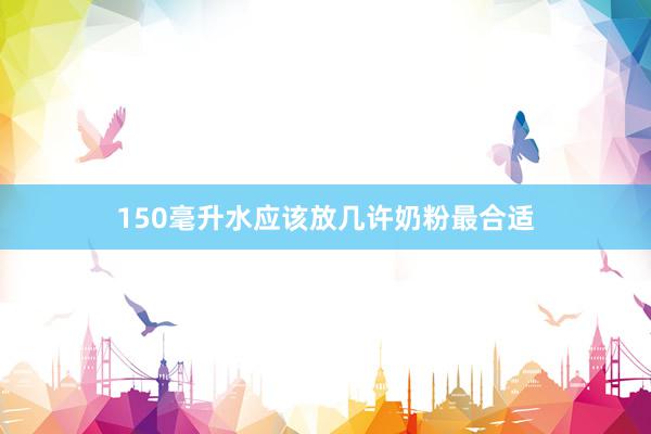 150毫升水应该放几许奶粉最合适